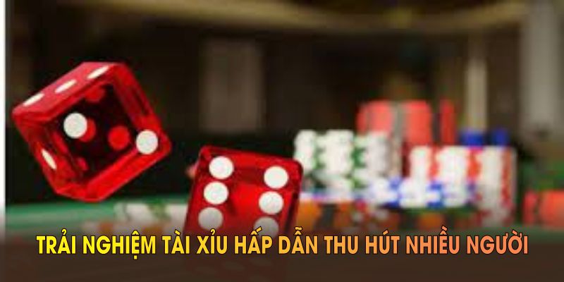 Trải nghiệm tài xỉu hấp dẫn thu hút nhiều người tham gia